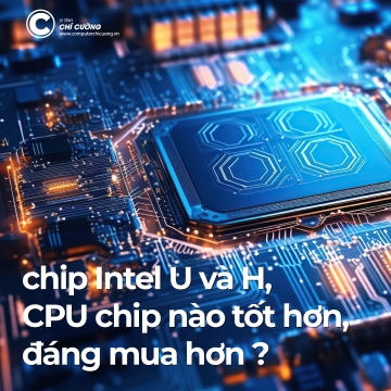 Góc giải đáp: chip Intel U và chip H, CPU chip nào tốt hơn, đáng mua hơn?